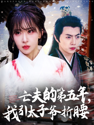 亡夫的第五年我引太子爷折腰(54集) 亡夫的第五年我引太子爷折腰(54集)爆款热门短剧