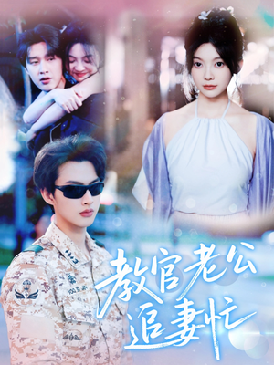 教官老公追妻忙(81集) 教官老公追妻忙(81集)一口气追完短剧