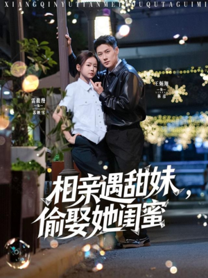 相亲遇甜妹,偷娶她闺蜜(118集) 相亲遇甜妹,偷娶她闺蜜(118集)精彩短剧分享