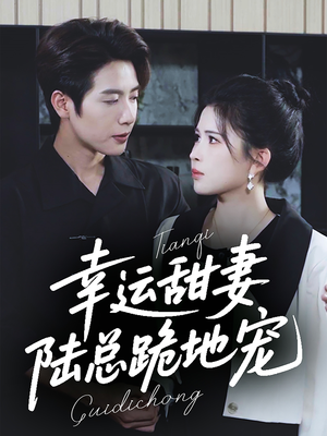 幸运甜妻,陆总跪地宠(74集) 幸运甜妻,陆总跪地宠(74集)每日短剧追不停