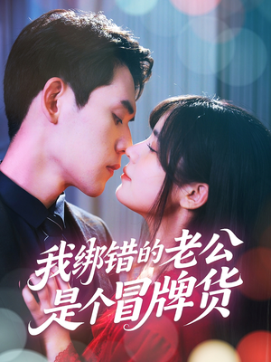 我绑错的老公是个冒牌货（60集）这部短剧我爱了