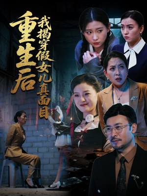 重生后我揭穿假女儿真面目(60集) 重生后我揭穿假女儿真面目(60集)女主谁演的