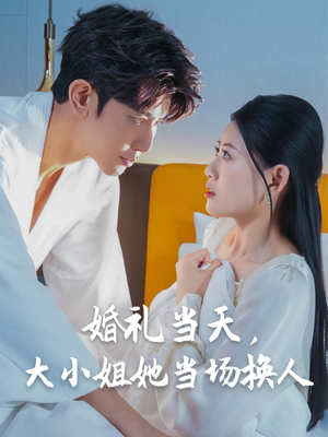 婚礼当天，大小姐她当场换人（30集）大结局