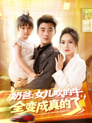 奶爸女儿吹的牛全变成真的了(80集) 奶爸女儿吹的牛全变成真的了(80集)全集都在这里了