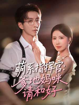 萌系指挥官爹地妈咪请和好（50集）精彩短剧看全集