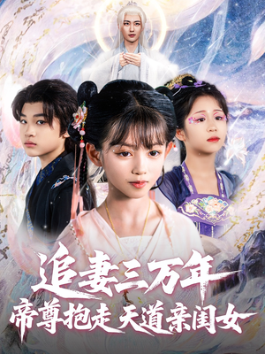 追妻三万年帝尊抱走天道亲闺女(81集) 追妻三万年帝尊抱走天道亲闺女(81集)精彩短剧来袭