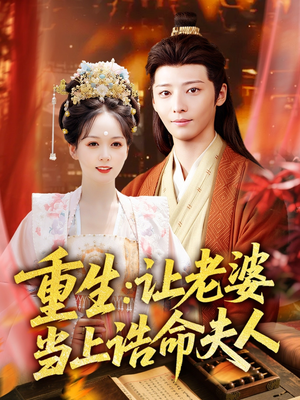 重生让老婆当上诰命夫人(78集) 重生让老婆当上诰命夫人(78集)短剧片段推荐