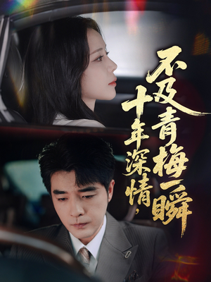 十年深情不及青梅一瞬(55集) 十年深情不及青梅一瞬(55集)番茄短剧看全集