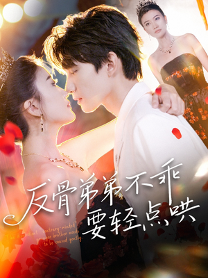 反骨弟弟不乖要轻点哄(106集) 反骨弟弟不乖要轻点哄(106集)短剧每日分享