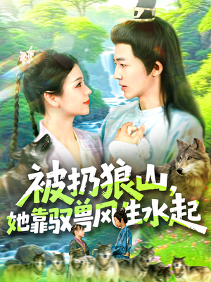被扔狼山她靠驭兽风生水起(100集) 被扔狼山她靠驭兽风生水起(100集)每天分享短剧