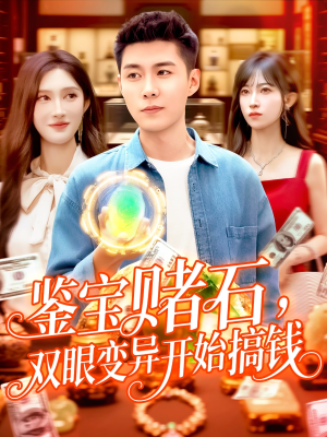 鉴宝赌石双眼变异开始搞钱(99集) 鉴宝赌石双眼变异开始搞钱(99集)番茄短剧看全集
