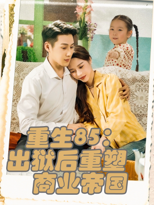 重生85出狱后重塑商业帝国(80集) 重生85出狱后重塑商业帝国(80集)分享好看短剧