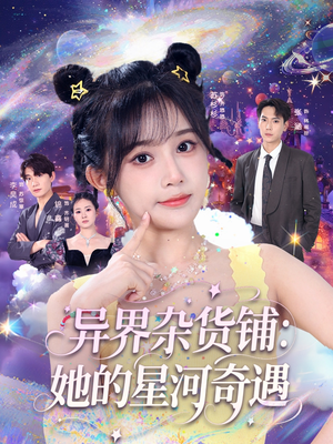 异界杂货铺_她的星河奇遇(92集) 异界杂货铺_她的星河奇遇(92集)好看短剧看不停