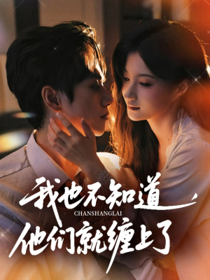 我也不知道他们就缠上了（64集）我全都看完了