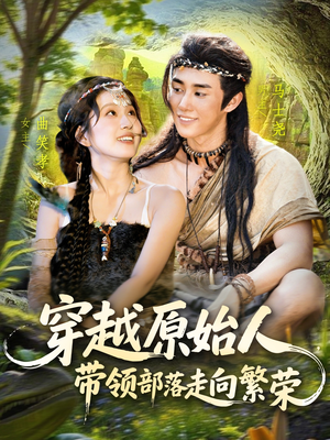 穿越原始人带领部落走向繁荣（91集）越看越好看短剧