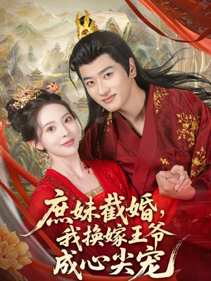 庶妹截婚我换嫁王爷成心尖宠（70集）超好看的短剧