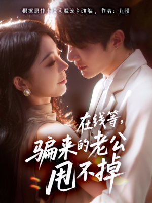 在线等骗来的老公甩不掉(61集) 在线等骗来的老公甩不掉(61集)精彩短剧来袭