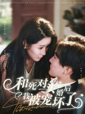 和死对头结婚后我被宠坏了(80集) 和死对头结婚后我被宠坏了(80集)剧好看短剧推荐