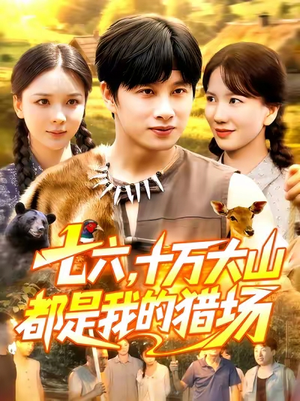 七六十万大山都是我的猎场(102集) 七六十万大山都是我的猎场(102集)男频短剧推荐