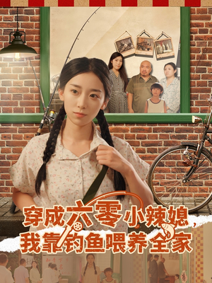 穿成六零小辣媳我靠钓鱼喂养全家(97集) 穿成六零小辣媳我靠钓鱼喂养全家(97集)甜宠短剧追到爽