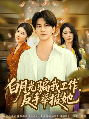 白月光骗我工作,反手举报她(80集) 白月光骗我工作,反手举报她(80集)超甜短剧抢先看