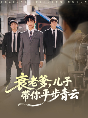 衰老爹儿子带你平步青云(80集) 衰老爹儿子带你平步青云(80集)短剧全集更精彩