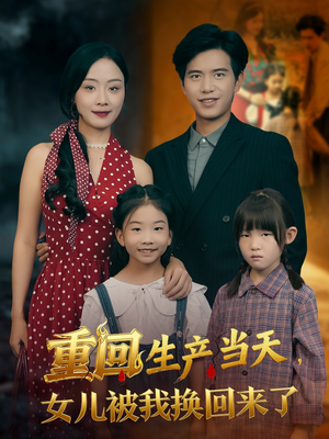 重回生产当天女儿被我换回来了(80集) 重回生产当天女儿被我换回来了(80集)爱短剧爱追剧