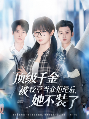 顶级千金被校草当众拒绝后，她不装了（62集）海量资源免费看