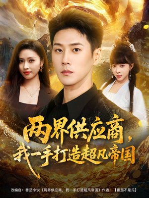 两界供应商,我一手打造超凡帝国(80集) 两界供应商,我一手打造超凡帝国(80集)免费短剧看全集