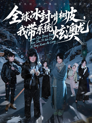 全球冰封啃树皮,我带系统炫澳龙(68集) 全球冰封啃树皮,我带系统炫澳龙(68集)免费短剧看全集