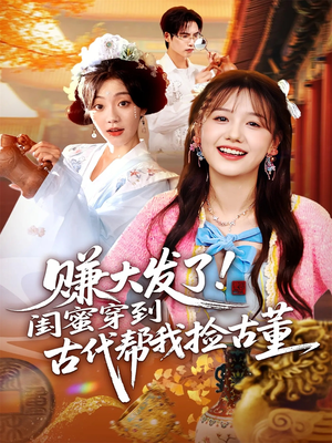 赚大发了闺蜜穿到古代帮我捡古董(66集) 赚大发了闺蜜穿到古代帮我捡古董(66集)热播短剧重燃