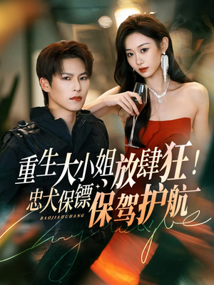 重生大小姐放肆狂!忠犬保镖保驾护航(71集) 重生大小姐放肆狂!忠犬保镖保驾护航(71集)短剧推荐分享