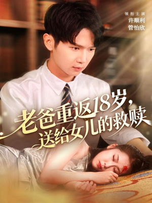老爸重返18岁,送给女儿的救赎(80集) 老爸重返18岁,送给女儿的救赎(80集)战神短剧推荐
