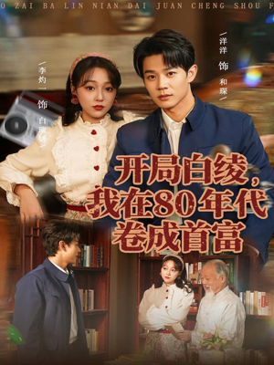 开局白绫,我在80年代卷成首富(80集) 开局白绫,我在80年代卷成首富(80集)短剧全集大结局