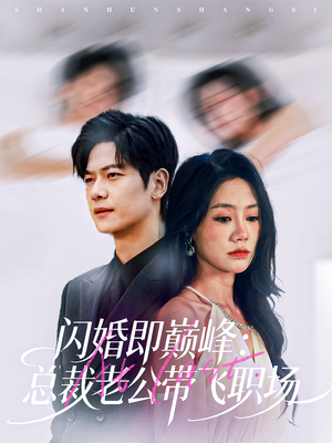闪婚即巅峰：总裁老公带飞职场（80集）热播短剧抢先看