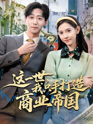 这一世,我只手打造商业帝国(82集) 这一世,我只手打造商业帝国(82集)最新火爆短剧