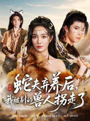 蛇夫弃养后，我被别的兽人拐走了（60集）短剧免费看