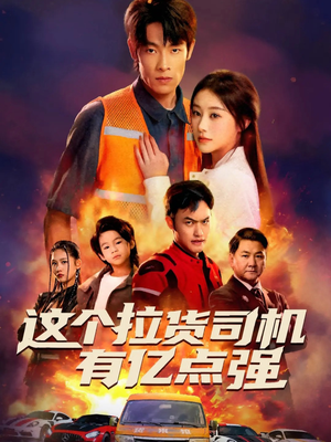 这个拉货司机有亿点强（60集）短剧热播推荐